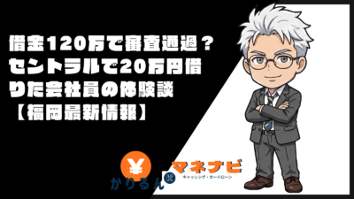 借金120万で審査通過？セントラルで20万円借りた会社員の体験談【福岡最新情報】