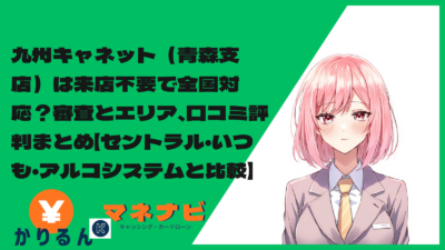 九州キャネット（青森支店）は来店不要で全国対応？審査とエリア、口コミ評判まとめ【セントラル・いつも・アルコシステムと比較】
