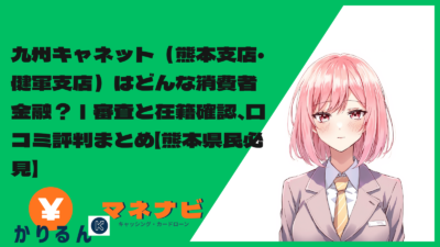 九州キャネット（熊本支店・健軍支店）はどんな消費者金融？｜審査と在籍確認、口コミ評判まとめ【熊本県民必見】