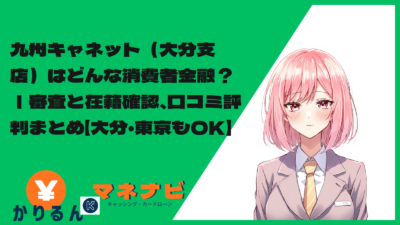 九州キャネット（大分支店）はどんな消費者金融？｜審査と在籍確認、口コミ評判まとめ【大分・東京もOK】