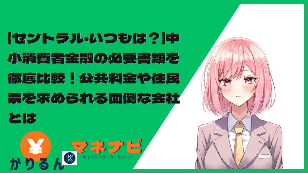 【セントラル・いつもは？】中小消費者金融の必要書類を徹底比較！公共料金や住民票を求められる面倒な会社とは