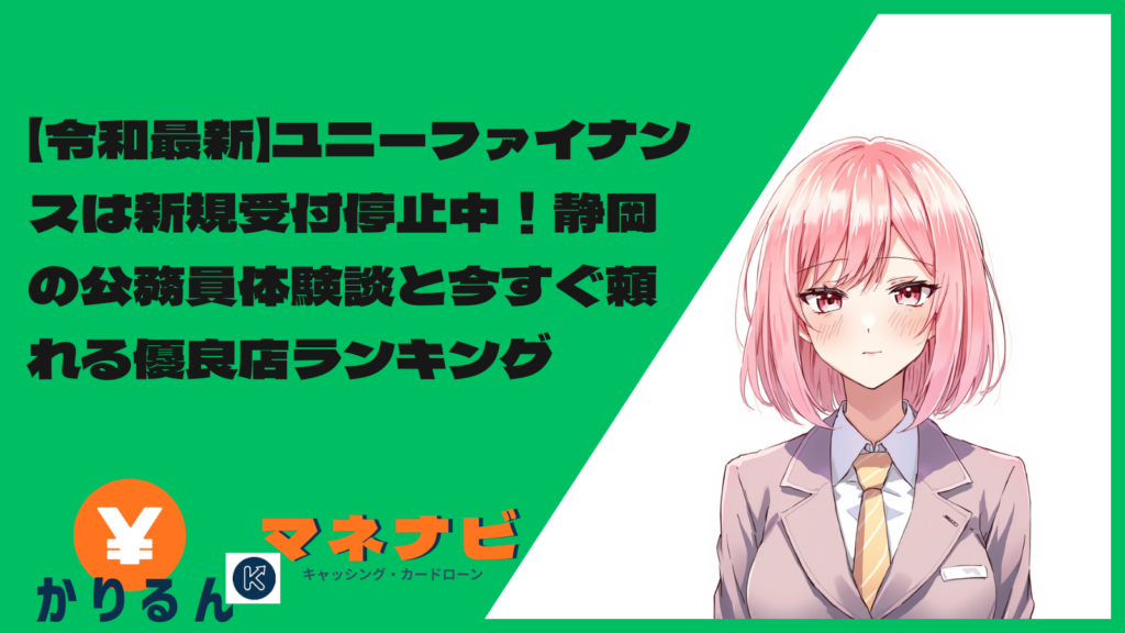 【令和最新】ユニーファイナンスは新規受付停止中！静岡の公務員体験談と今すぐ頼れる優良店ランキング