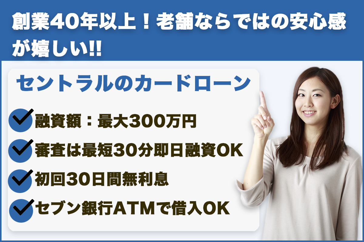 セントラル|創業40年以上老舗ならではの安心感♪セブン銀行ATMでいつでもキャッシング!!