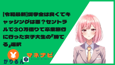 【令和最新】奨学金は良くてキャッシングは悪？セントラルで30万借りて卒業旅行に行った女子大生の「勝てる」選択