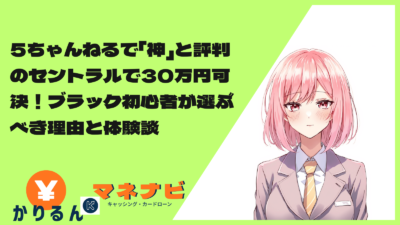 5ちゃんねるで「神」と評判のセントラルで30万円可決！ブラック初心者が選ぶべき理由と体験談