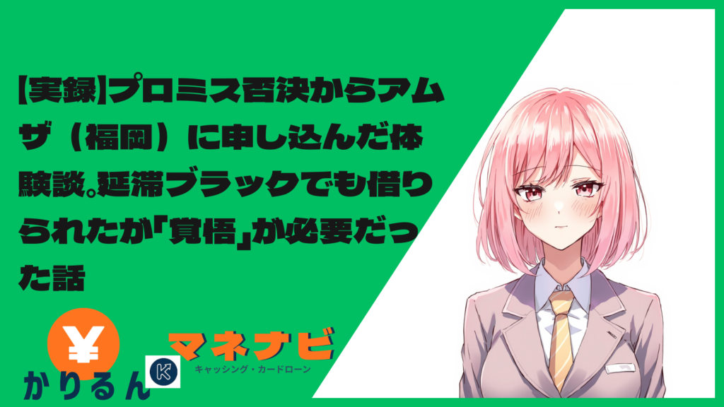 【実録】プロミス否決からアムザ（福岡）に申し込んだ体験談。延滞ブラックでも借りられたが「覚悟」が必要だった話