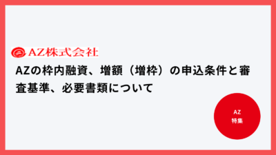 AZの枠内融資、増額（増枠）の申込条件と審査基準、必要書類について