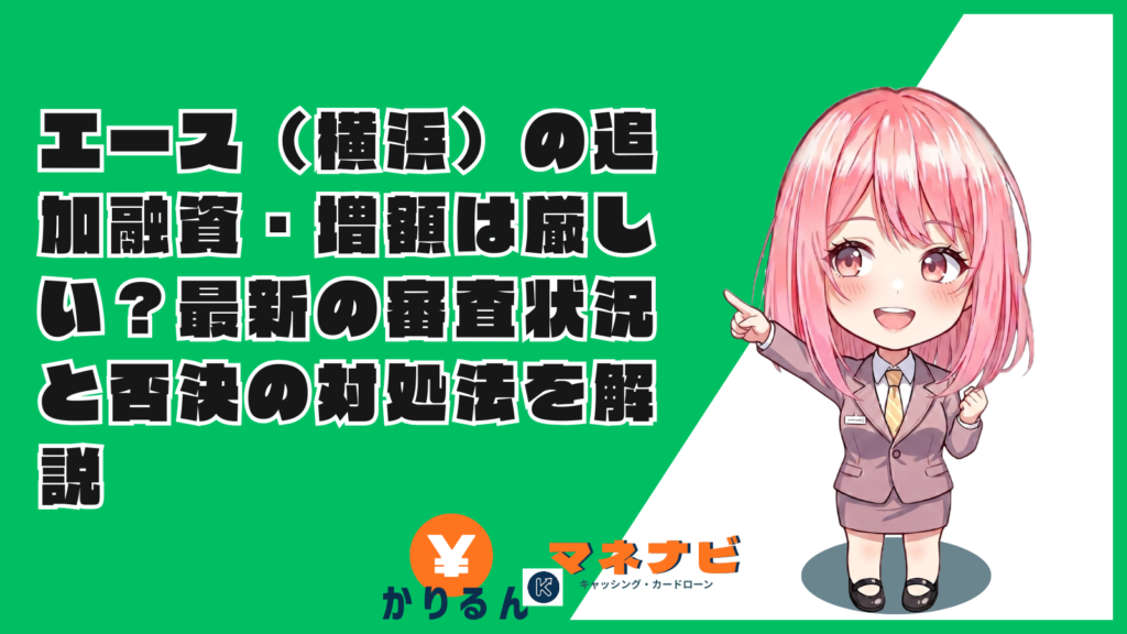 エース（横浜）の追加融資・増額は厳しい？最新の審査状況と否決の対処法を解説