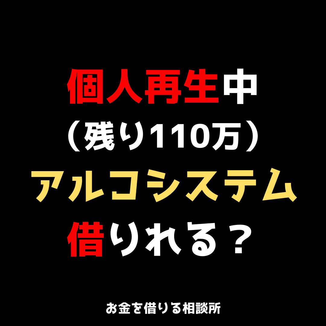 個人再生中（残り110万）だけどアルコシステムから借りれる？