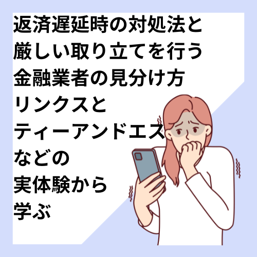 返済遅延時の対処法と厳しい取り立てを行う金融業者の見分け方｜リンクスとティーアンドエスなどの実体験から学ぶ