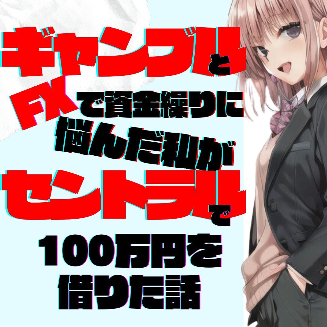 ギャンブルとFXで資金繰りに悩んだ私が「セントラル」で100万円を借りた話｜在籍確認なしで救われた経済的ピンチとその後の展開