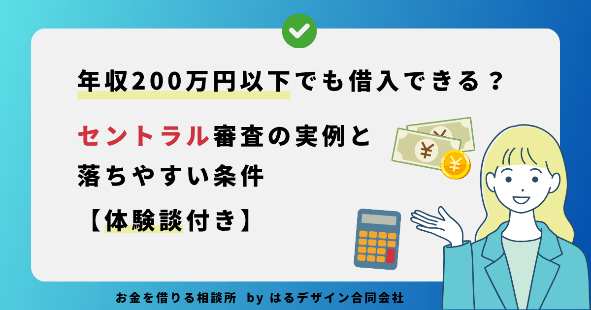 年収200万円以下でも借入できる？セントラル審査の実例と落ちやすい条件