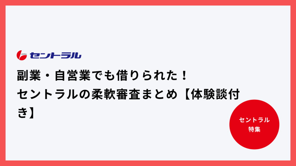 副業・自営業でも借りられた！セントラルの柔軟審査まとめ【体験談付き】