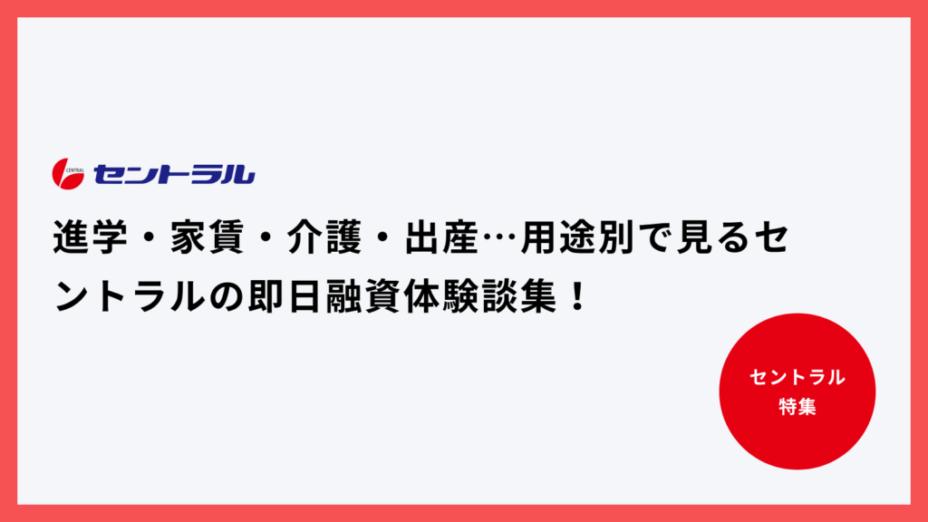 進学・家賃・介護・出産…用途別で見るセントラルの即日融資体験談集！
