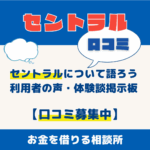 消費者金融セントラルについて語ろう｜利用者の声・体験談掲示板【口コミ募集中】