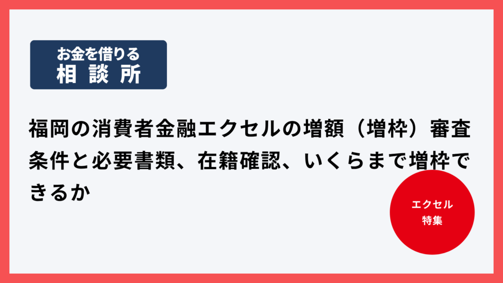 福岡の消費者金融エクセルの増額（増枠）審査｜条件と必要書類、在籍確認、いくらまで増枠できるか