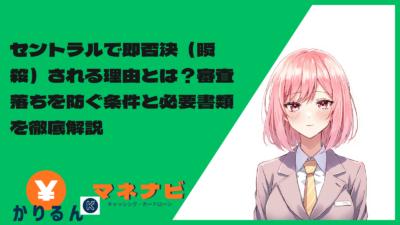 セントラルで即否決（瞬殺）される理由とは？審査落ちを防ぐ条件と必要書類を徹底解説