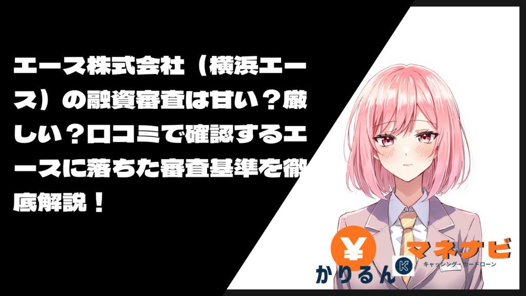エース株式会社（横浜エース）の融資審査は甘い？厳しい？口コミで確認するエースに落ちた審査基準を徹底解説！