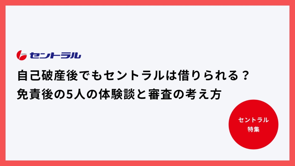 自己破産後でもセントラルは借りられる？免責後の5人の体験談と審査の考え方