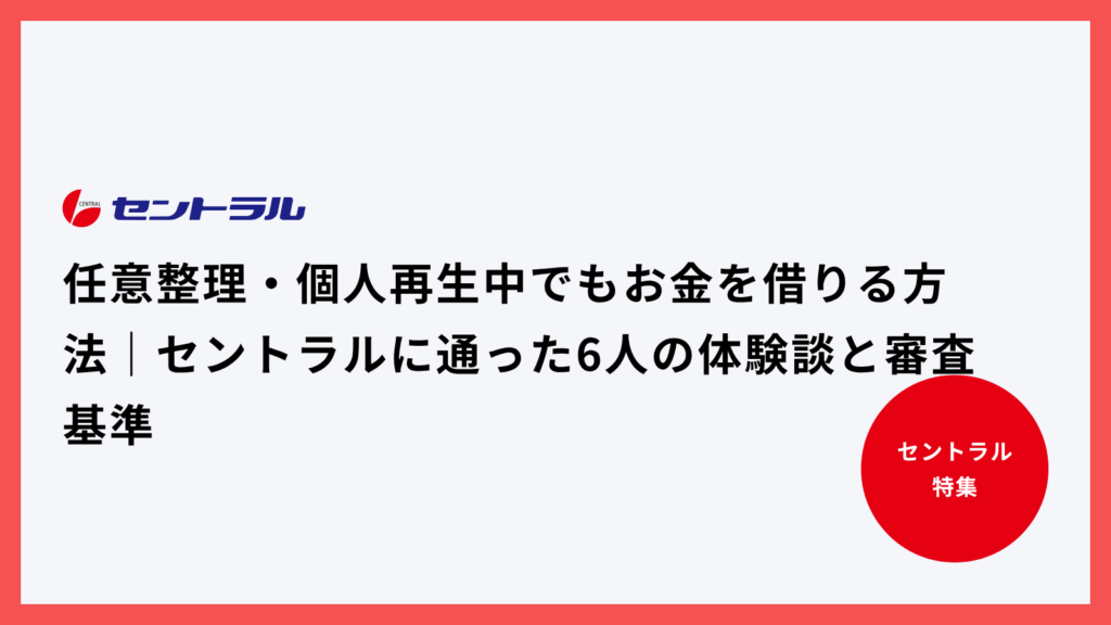 任意整理・個人再生中でもお金を借りる方法｜セントラルに通った6人の体験談と審査基準