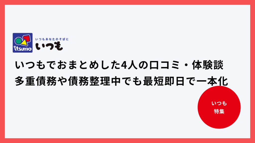 いつもでおまとめした4人の口コミ・体験談｜多重債務や債務整理中でも最短即日で一本化